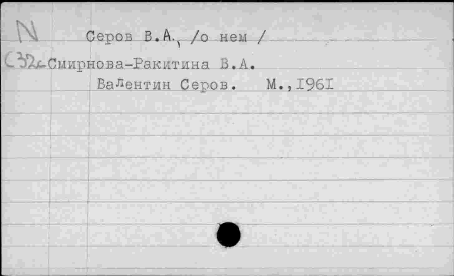 ﻿Серов В.А., /о нем / С'ЬТх-Смирнова-Еакитина В.А.
Валентин Серов.
.,1961